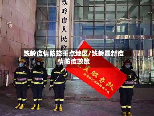 铁岭疫情防控重点地区/铁岭最新疫情防疫政策-第2张图片