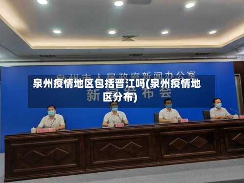 泉州疫情地区包括晋江吗(泉州疫情地区分布)-第1张图片