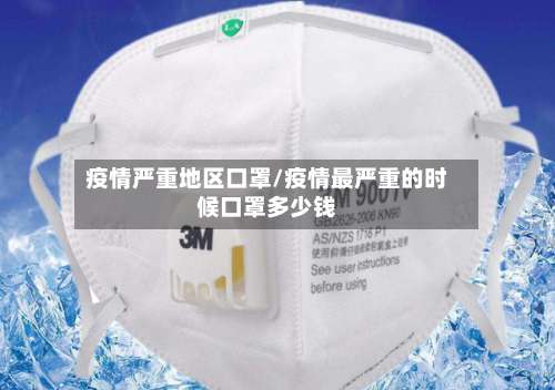 疫情严重地区口罩/疫情最严重的时候口罩多少钱-第1张图片