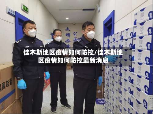 佳木斯地区疫情如何防控/佳木斯地区疫情如何防控最新消息-第2张图片