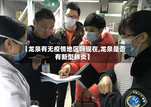 【龙泉有无疫情地区吗现在,龙泉是否有新型肺炎】-第1张图片