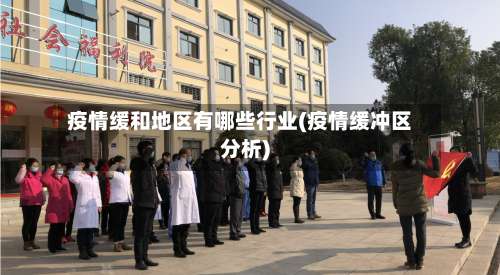 疫情缓和地区有哪些行业(疫情缓冲区分析)-第2张图片