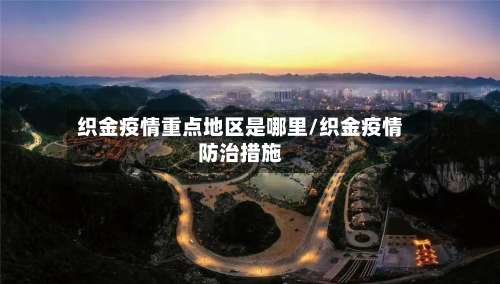 织金疫情重点地区是哪里/织金疫情防治措施-第3张图片