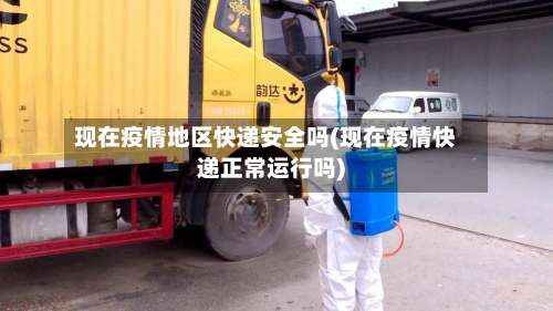 现在疫情地区快递安全吗(现在疫情快递正常运行吗)-第1张图片