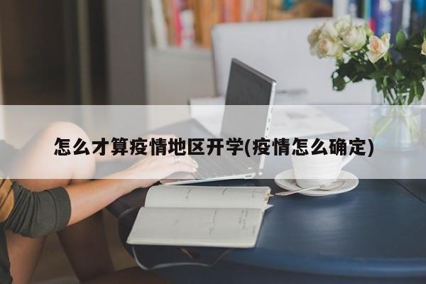 怎么才算疫情地区开学(疫情怎么确定)