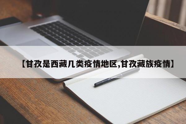 【甘孜是西藏几类疫情地区,甘孜藏族疫情】