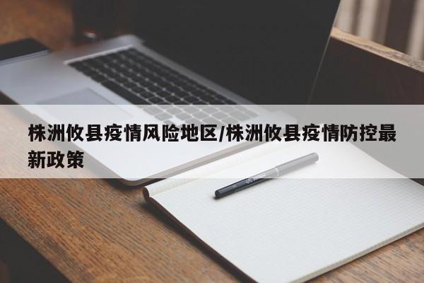 株洲攸县疫情风险地区/株洲攸县疫情防控最新政策