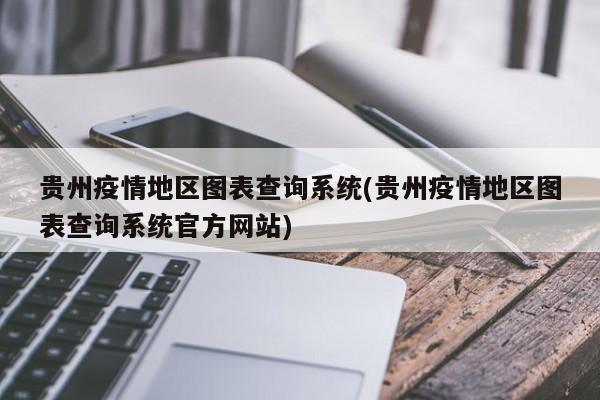 贵州疫情地区图表查询系统(贵州疫情地区图表查询系统官方网站)